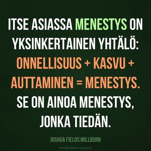 Itse asiassa menestys on yksinkertainen yhtälö: Onnellisuus + Kasvu + Auttaminen = Menestys. Se on ainoa menestys, jonka tiedän.