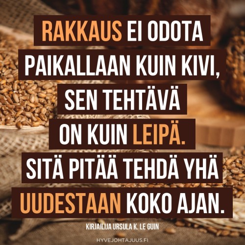 Rakkaus ei odota paikallaan kuin kivi, sen tehtävä on kuin leipä. Sitä pitää tehdä yhä uudestaan koko ajan. — Kirjailija Ursula K. Le Guin