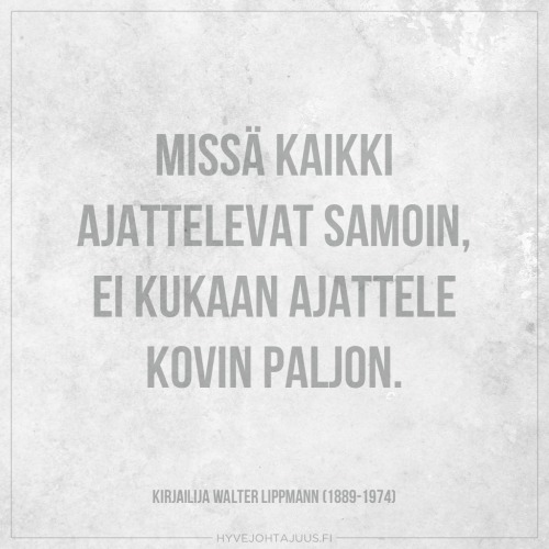 Missä kaikki ajattelevat samoin, ei kukaan ajattele kovin paljon. — Kirjailija Walter Lippmann (1889-1974)