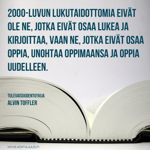 2000-luvun lukutaidottomia eivät ole ne, jotka eivät osaa lukea ja kirjoittaa, vaan ne, jotka eivät osaa oppia, unohtaa oppimaansa ja oppia uudelleen. — Tulevaisuudentutkija Alvin Toffler
