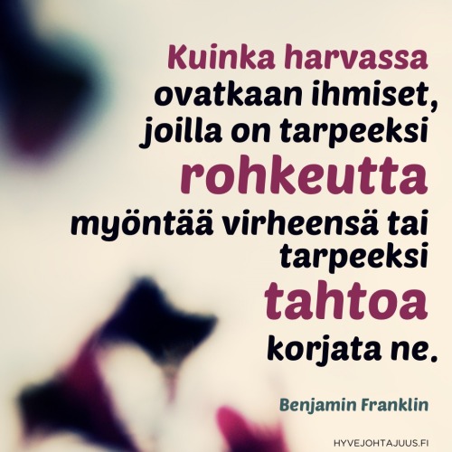 Kuinka harvassa ovatkaan ihmiset, joilla on tarpeeksi rohkeutta myöntää virheensä tai tarpeeksi tahtoa korjata ne. — Benjamin Franklin