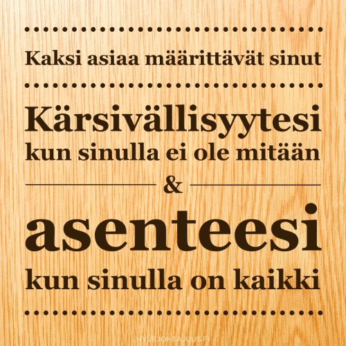 Kaksi asiaa määrittävät sinut. Kärsivällisyytesi kun sinulla ei ole mitään ja asenteesi kun sinulla on kaikki.