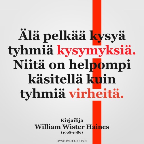 Älä pelkää kysyä tyhmiä kysymyksiä. Niitä on helpompi käsitellä kuin tyhmiä virheitä. — Kirjailija William Wister Haines (1908-1989)