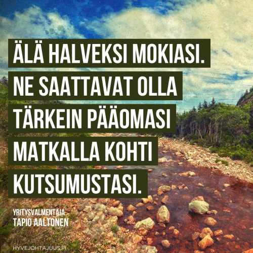 Älä halveksi mokiasi. Ne saattavat olla tärkein pääomasi matkalla kohti kutsumustasi. — Yritysvalmentaja Tapio Aaltonen