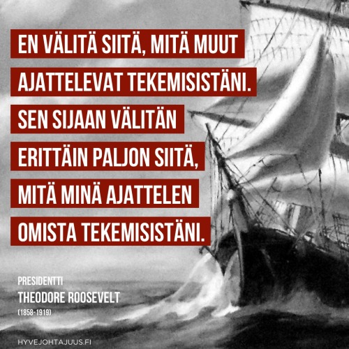 En välitä siitä, mitä muut ajattelevat tekemisistäni. Sen sijaan välitän erittäin paljon siitä, mitä minä ajattelen omista tekemisistäni. Se on luonnetta! — Yhdysvaltain presidentti Theodore Roosevelt (1858-1919)