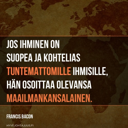 Jos ihminen on suopea ja kohtelias tuntemattomille ihmisille, hän osoittaa olevansa maailmankansalainen. — Francis Bacon
