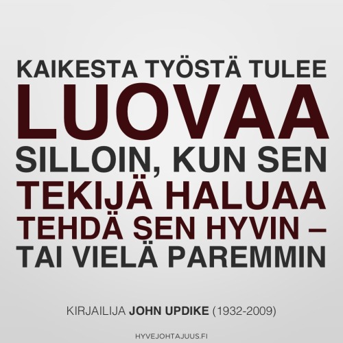 Kaikesta työstä tulee luovaa silloin, kun sen tekijä haluaa tehdä sen hyvin – tai vielä paremmin. — Kirjailija John Updike (1932-2009)