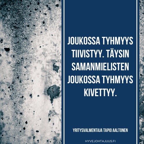 Joukossa tyhmyys tiivistyy. Täysin samanmielisten joukossa tyhmyys kivettyy. — Yritysvalmentaja Tapio Aaltonen