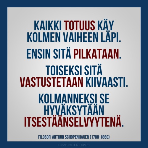 Kaikki totuus käy kolmen vaiheen läpi. Ensin sitä pilkataan. Toiseksi sitä vastustetaan kiivaasti. Kolmanneksi se hyväksytään itsestäänselvyytenä. — Filosofi Arthur Schopenhauer (1788-1860)