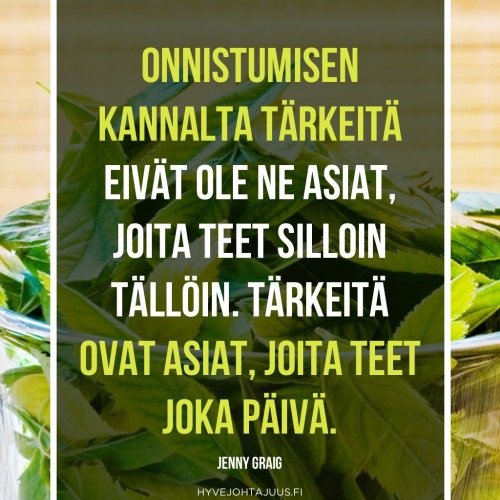 Onnistumisen kannalta tärkeitä eivät ole ne asiat, joita teet silloin tällöin. Tärkeitä ovat asiat, joita teet joka päivä. — Jenny Graig