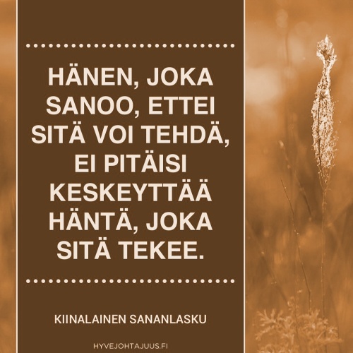 Hänen, joka sanoo, ettei sitä voi tehdä, ei pitäisi keskeyttää häntä, joka sitä tekee. — Kiinalainen sananlasku