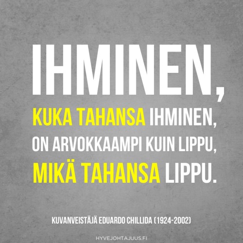Ihminen, kuka tahansa ihminen, on arvokkaampi kuin lippu, mikä tahansa lippu. — Kuvanveistäjä Eduardo Chillida (1924-2002)