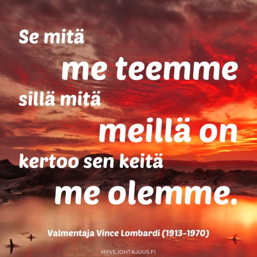 Se mitä me teemme sillä mitä meillä on kertoo sen keitä me olemme. — Valmentaja Vince Lombardi (1913-1970)