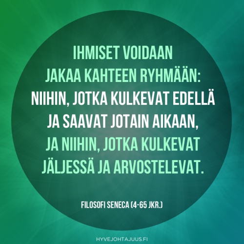 Ihmiset voidaan jakaa kahteen ryhmään: niihin, jotka kulkevat edellä ja saavat jotain aikaan, ja niihin, jotka kulkevat jäljessä ja arvostelevat. — Filosofi Seneca (4-65 jKr.)
