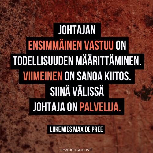Johtajan ensimmäinen vastuu on todellisuuden määrittäminen. Viimeinen on sanoa kiitos. Siinä välissä johtaja on palvelija. — Liikemies Max de Pree
