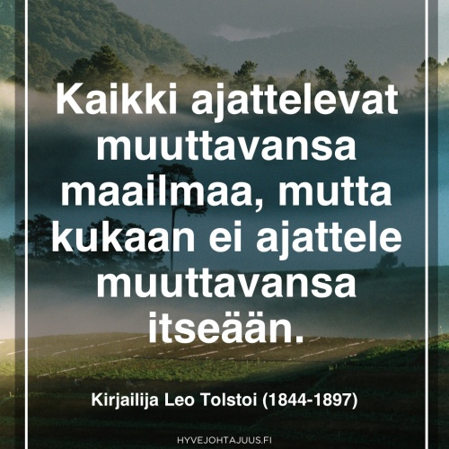 Kaikki ajattelevat muuttavansa maailmaa, mutta kukaan ei ajattele muuttavansa itseään. — Kirjailija Leo Tolstoi (1844-1897)