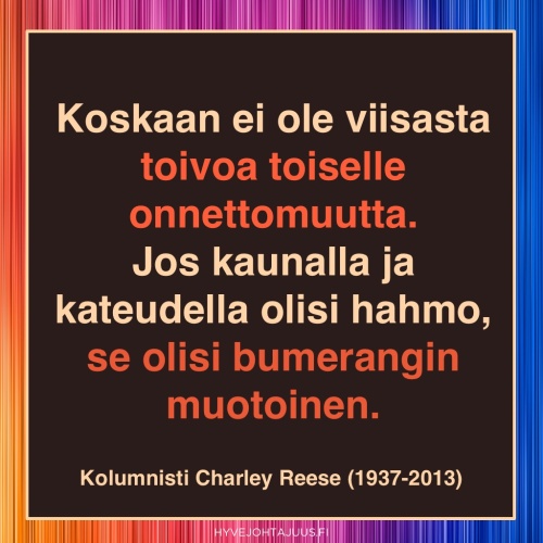 Koskaan ei ole viisasta toivoa toiselle onnettomuutta. Jos kaunalla ja kateudella olisi hahmo, se olisi bumerangin muotoinen. — Kolumnisti Charley Reese (1937-2013)