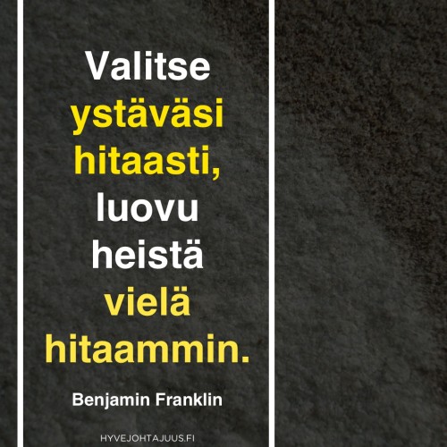 Valitse ystäväsi hitaasti, luovu heistä vielä hitaammin. — Benjamin Franklin