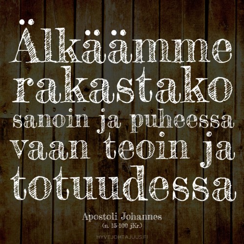 Älkäämme rakastako sanoin ja puheessa, vaan teoin ja totuudessa. — Apostoli Johannes (n. 15-100 jKr.)