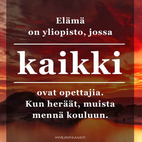 Elämä on yliopisto, jossa kaikki ovat opettajia. Kun heräät, muista mennä kouluun.