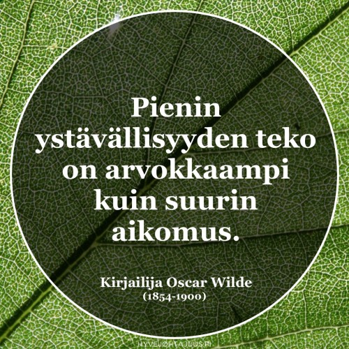 Pienin ystävällisyyden teko on arvokkaampi kuin suurin aikomus. — Kirjailija Oscar Wilde (1854-1900)