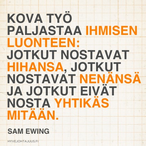 Kova työ paljastaa ihmisen luonteen: jotkut nostavat hihansa, jotkut nostavat nenänsä ja jotkut eivät nosta yhtikäs mitään. — Sam Ewing