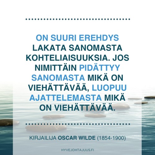 On suuri erehdys lakata sanomasta kohteliaisuuksia. Jos nimittäin pidättyy sanomasta mikä on viehättävää, luopuu ajattelemasta mikä on viehättävää. — Kirjailija Oscar Wilde (1854-1900)