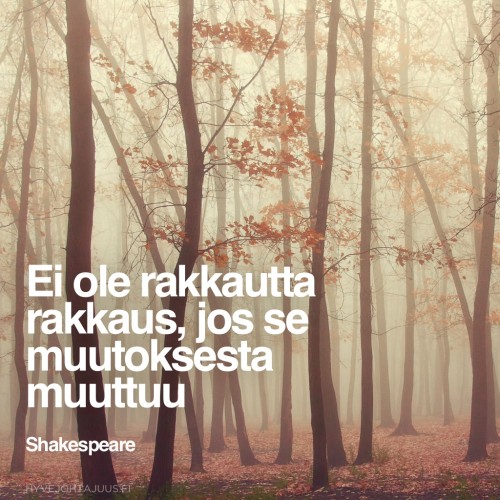 Ei ole rakkautta rakkaus, jos se muutoksesta muuttuu. — Shakespeare