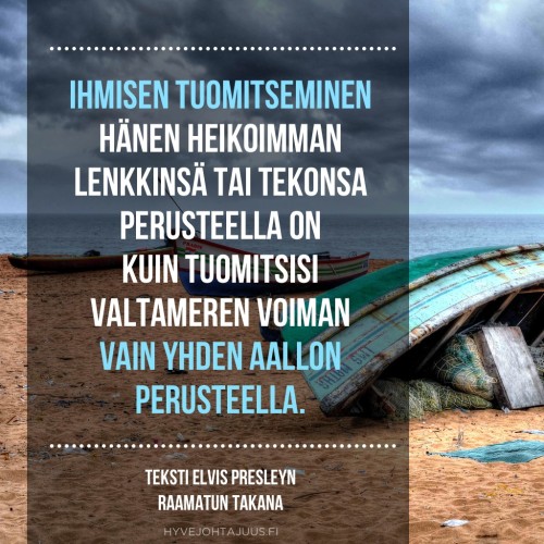 Ihmisen tuomitseminen hänen heikoimman lenkkinsä tai tekonsa perusteella on kuin tuomitsisi valtameren voiman vain yhden aallon perusteella. — Teksti Elvis Presleyn raamatun takana