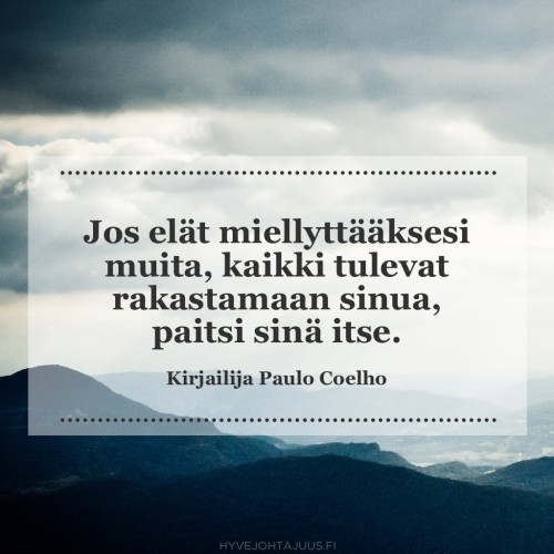 Jos elät miellyttääksesi muita, kaikki tulevat rakastamaan sinua, paitsi sinä itse. — Kirjailija Paulo Coelho