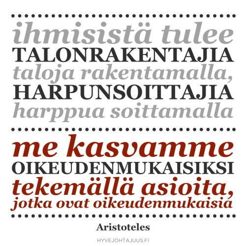 Ihmisistä tulee talonrakentajia taloja rakentamalla, harpunsoittajia harppua soittamalla. Me kasvamme oikeudenmukaisiksi tekemällä asioita, jotka ovat oikeudenmukaisia. — Aristoteles