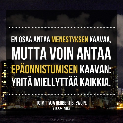En osaa antaa menestyksen kaavaa, mutta voin antaa epäonnistumisen kaavan: yritä miellyttää kaikkia. — Toimittaja Herbert B. Swope (1882-1958)