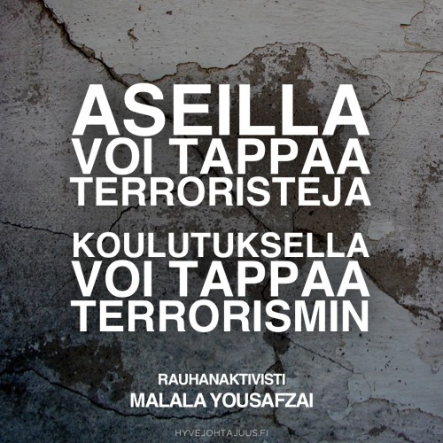 Aseilla voi tappaa terroristeja, koulutuksella voi tappaa terrorismin. — Rauhanaktivisti Malala Yousafzai