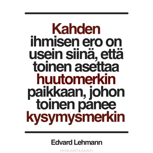 Kahden ihmisen ero on usein siinä, että toinen asettaa huutomerkin paikkaan, johon toinen panee kysymysmerkin. — Edvard Lehmann