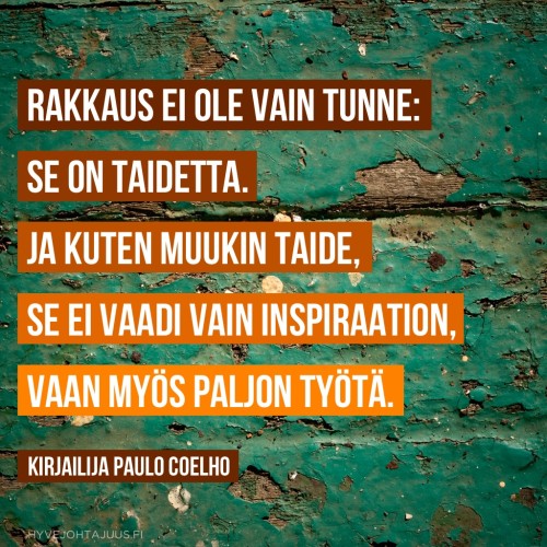 Rakkaus ei ole vain tunne: se on taidetta. Ja kuten muukin taide, se ei vaadi vain inspiraation, vaan myös paljon työtä. — Kirjailija Paulo Coelho