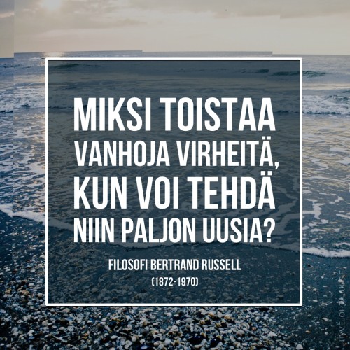 Miksi toistaa vanhoja virheitä, kun voi tehdä niin paljon uusia? — Filosofi Bertrand Russell (1872-1970)
