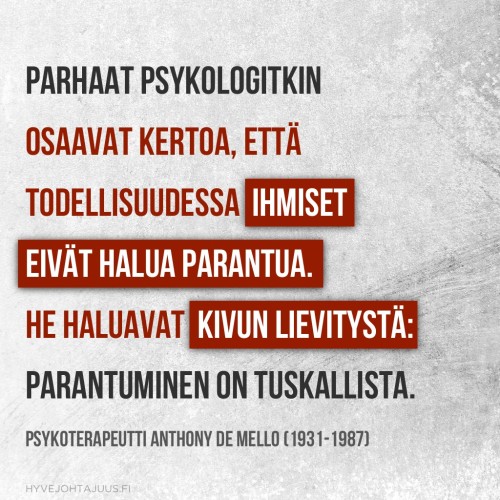 Parhaat psykologitkin osaavat kertoa, että todellisuudessa ihmiset eivät halua parantua. He haluavat kivun lievitystä: parantuminen on tuskallista. — Psykoterapeutti Anthony de Mello (1931-1987)