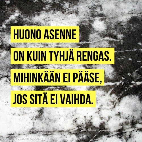 Huono asenne on kuin tyhjä rengas. Mihinkään ei pääse, jos sitä ei vaihda.