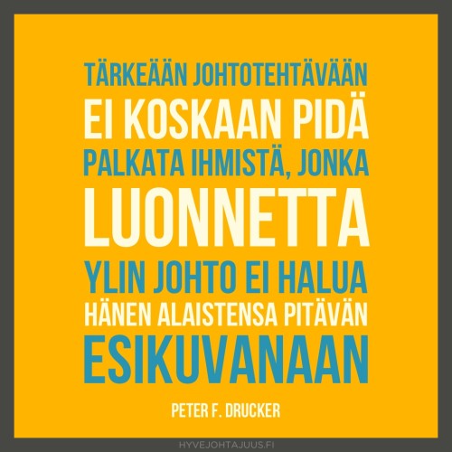 Tärkeään johtotehtävään ei koskaan pidä palkata ihmistä, jonka luonnetta ylin johto ei halua hänen alaistensa pitävän esikuvanaan. — Peter F. Drucker, Management: Tasks, Responsibilities, Practices