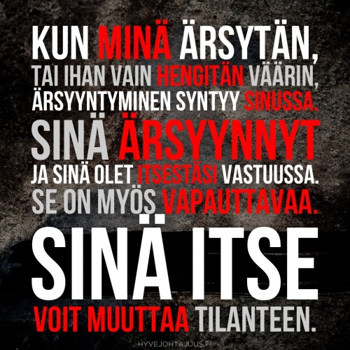 Kun minä ärsytän, tai ihan vain hengitän väärin, ärsyyntyminen syntyy sinussa. Sinä ärsyynnyt ja sinä olet itsestäsi vastuussa. Se on myös vapauttavaa. Sinä itse voit muuttaa tilanteen — kertaheitolla. — Jussi Ruokomäki