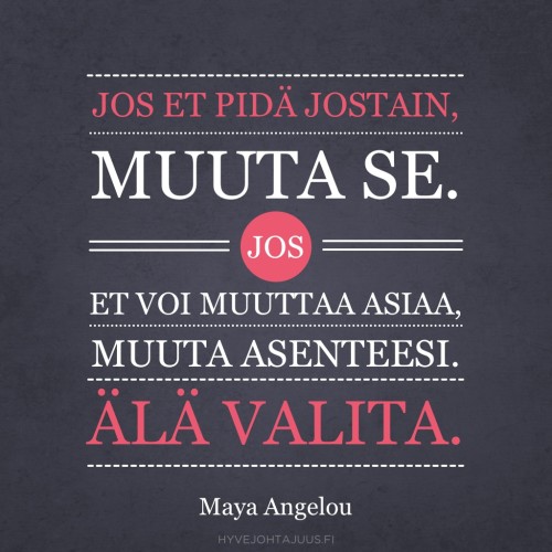 Jos et pidä jostain, muuta se. Jos et voi muuttaa asiaa, muuta asenteesi. Älä valita. — Maya Angelou