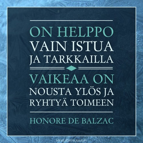 On helppo vain istua ja tarkkailla. Vaikeaa on nousta ylös ja ryhtyä toimeen. — Honore de Balzac