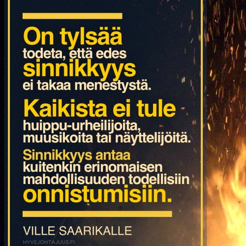 On tylsää todeta, että edes sinnikkyys ei takaa menestystä. Kaikista ei tule huippu-urheilijoita, muusikoita tai näyttelijöitä. Sinnikkyys antaa kuitenkin erinomaisen mahdollisuuden todellisiin onnistumisiin. — Ville Saarikalle