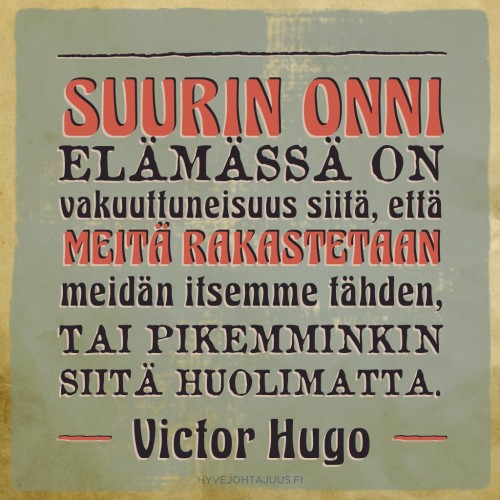 Suurin onni elämässä on vakuuttuneisuus siitä että meitä rakastetaan meidän itsemme tähden, tai pikemminkin siitä huolimatta. — Kirjailija Victor Hugo (1802-1885)