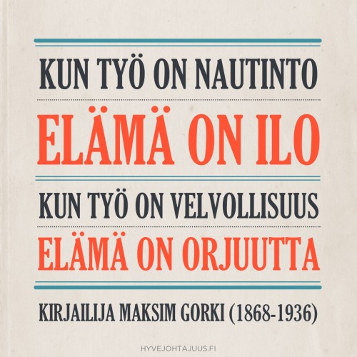 Kun työ on nautinto, elämä on ilo. Kun työ on velvollisuus, elämä on orjuutta. — Kirjailija Maksim Gorki (1868-1936)