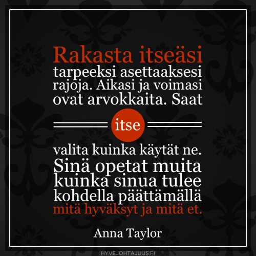 Rakasta itseäsi tarpeeksi asettaaksesi rajoja. Aikasi ja voimasi ovat arvokkaita. Saat itse valita kuinka käytät ne. Sinä opetat muita kuinka sinua tulee kohdella päättämällä mitä hyväksyt ja mitä et. — Muusikko Anna Taylor