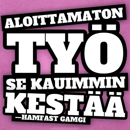 Aloittamaton työ se kauimmin kestää. — Hamfast Gamgi