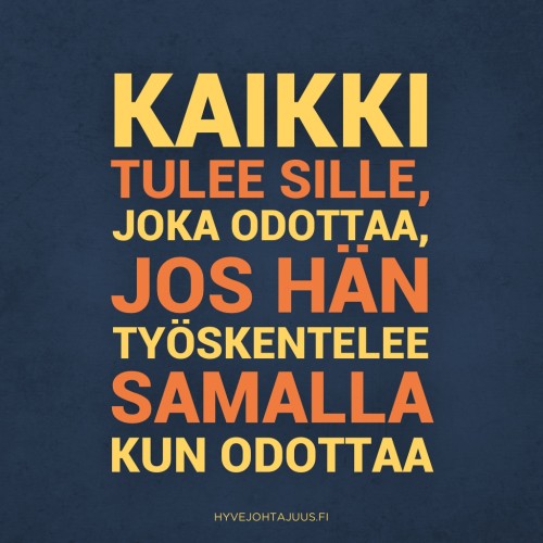 Kaikki tulee sille, joka odottaa, jos hän työskentelee samalla kun odottaa.