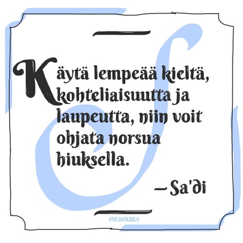 Käytä lempeää kieltä, kohteliaisuutta ja laupeutta, niin voit ohjata norsua hiuksella. — Sa'di