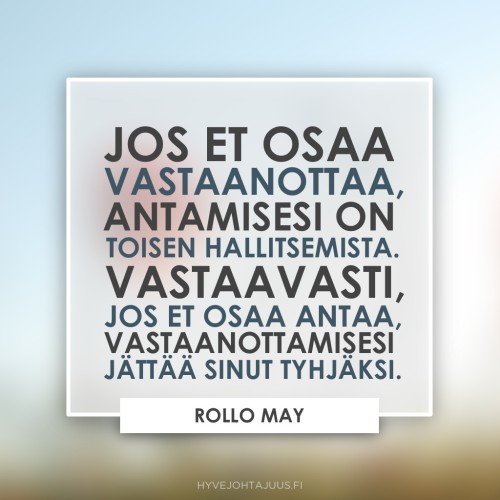 Jos et osaa vastaanottaa, antamisesi on toisen hallitsemista. Vastaavasti, jos et osaa antaa, vastaanottamisesi jättää sinut tyhjäksi. — Psykologi Rollo May (1909-1994)
